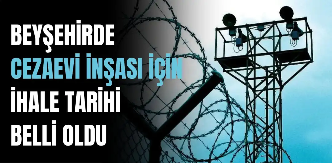 BEYŞEHİRDE CEZAEVİ İNŞASI İÇİN İHALE TARİHİ BELLİ