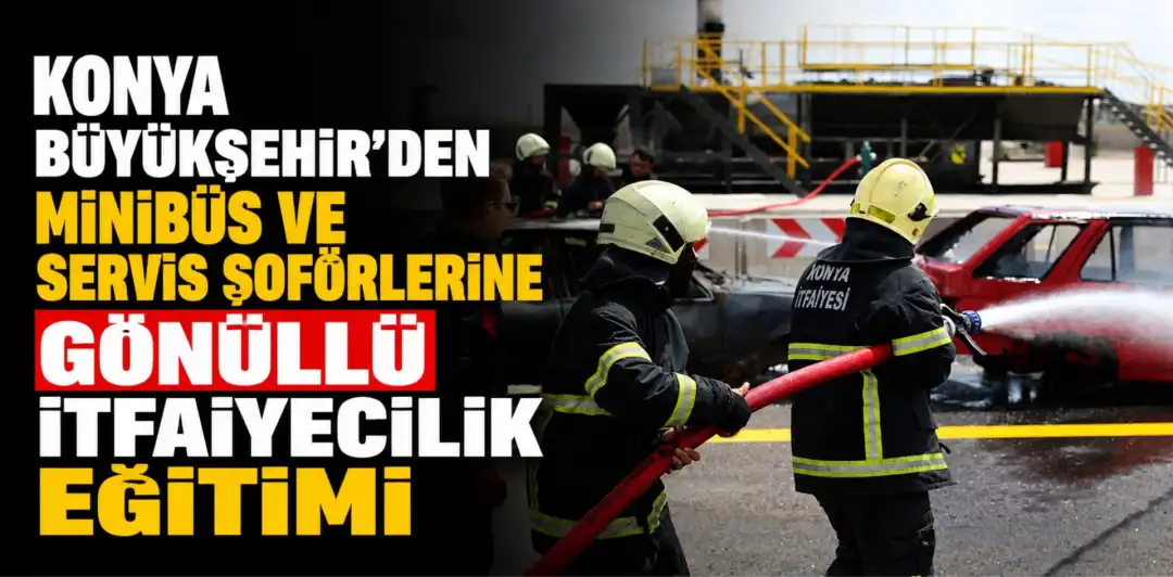 KONYA BÜYÜKŞEHİR’DEN MİNİBÜS VE SERVİS ŞOFÖRLERİNE GÖNÜLLÜ İTFAİYECİLİK EĞİTİMİ