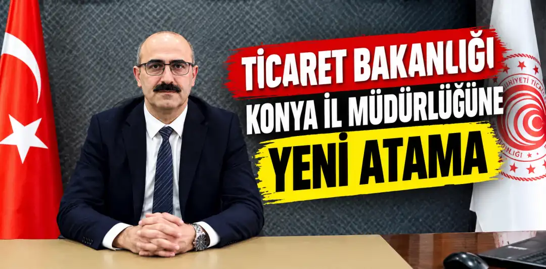 TİCARET BAKANLIĞI KONYA İL MÜDÜRLÜĞÜNE YENİ ATAMA