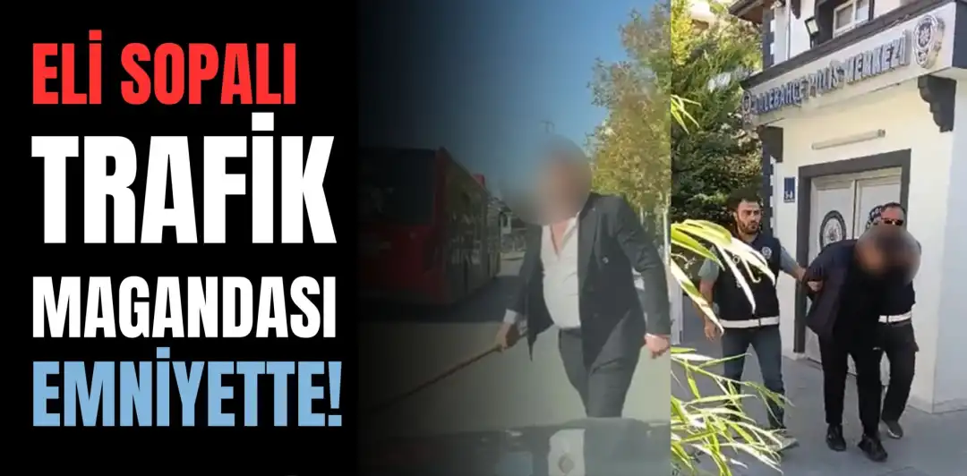 ELİ SOPALI TRAFİK MAGANDASI EMNİYETTE!